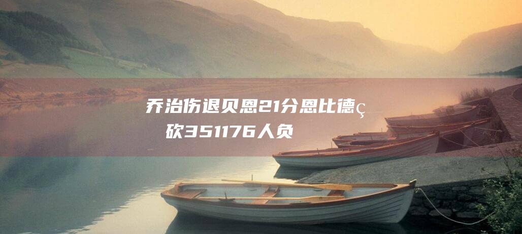 乔治伤退 贝恩21分 恩比德狂砍35 11 76人负灰熊遭遇五连败