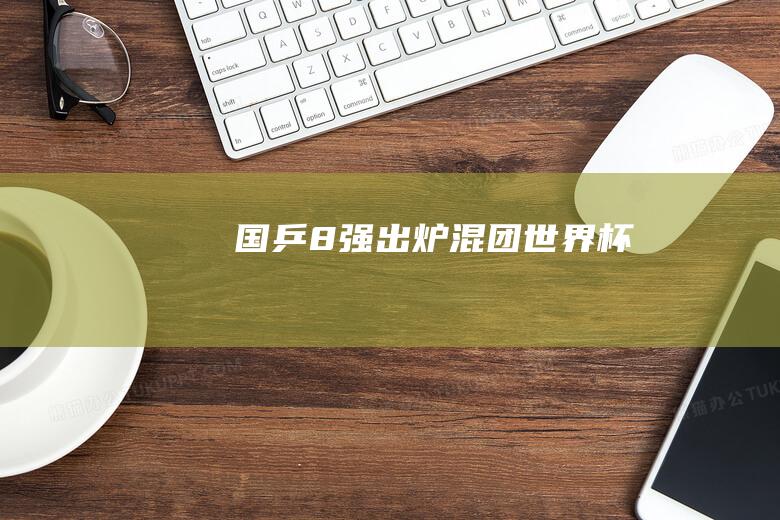 国乒8强出炉 混团世界杯