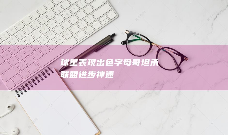 球星表现出色哥坦承进步神速