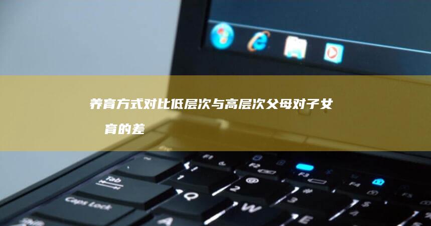 养育方式对比 低层次与高层次父母对子女教育的差异