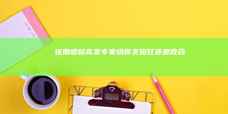 近期感冒高发 专家给你支招 扛还是吃药