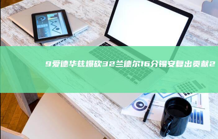 9 爱德华兹爆砍32 兰德尔16分 锡安复出贡献22分 森林狼击败鹈鹕